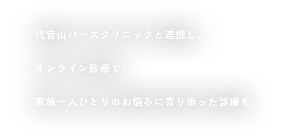 代官山バースクリニックと連携し、オンライン診療で、家族一人ひとりのお悩みに寄り添った診療を